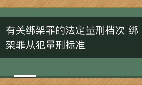有关绑架罪的法定量刑档次 绑架罪从犯量刑标准