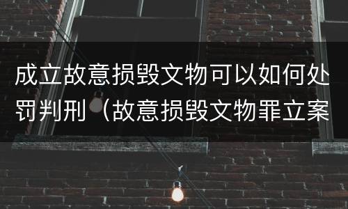 成立故意损毁文物可以如何处罚判刑（故意损毁文物罪立案标准）