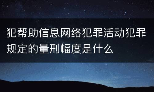 犯帮助信息网络犯罪活动犯罪规定的量刑幅度是什么