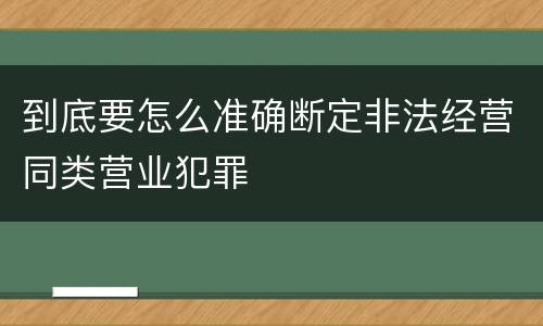 到底要怎么准确断定非法经营同类营业犯罪
