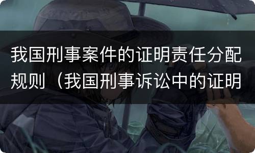 我国刑事案件的证明责任分配规则（我国刑事诉讼中的证明责任分配）