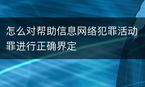 怎么对帮助信息网络犯罪活动罪进行正确界定