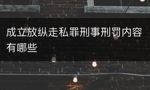成立放纵走私罪刑事刑罚内容有哪些
