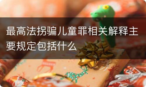 最高法拐骗儿童罪相关解释主要规定包括什么