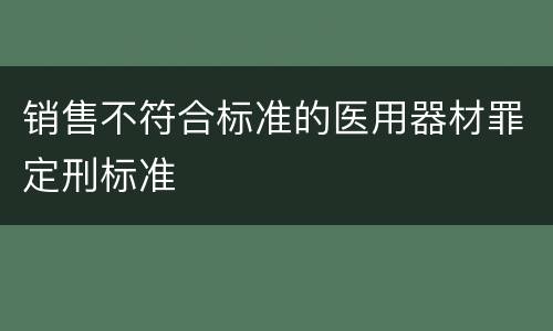 销售不符合标准的医用器材罪定刑标准