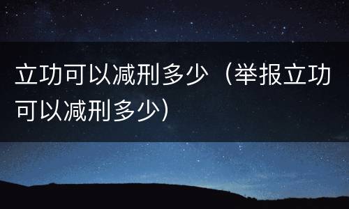 立功可以减刑多少（举报立功可以减刑多少）