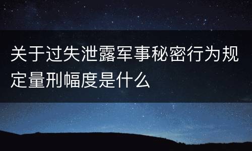 关于过失泄露军事秘密行为规定量刑幅度是什么