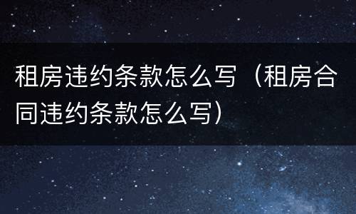 租房违约条款怎么写（租房合同违约条款怎么写）