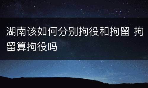 湖南该如何分别拘役和拘留 拘留算拘役吗