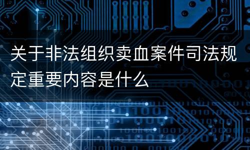 关于非法组织卖血案件司法规定重要内容是什么