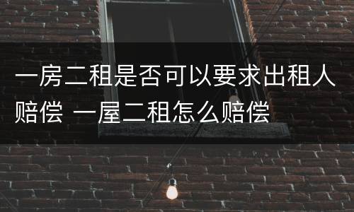 一房二租是否可以要求出租人赔偿 一屋二租怎么赔偿