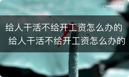 给人干活不给开工资怎么办的 给人干活不给开工资怎么办的文案