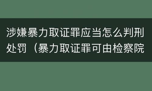 涉嫌暴力取证罪应当怎么判刑处罚（暴力取证罪可由检察院立案侦查）