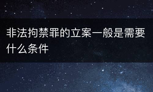 非法拘禁罪的立案一般是需要什么条件