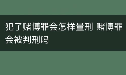 犯了赌博罪会怎样量刑 赌博罪会被判刑吗