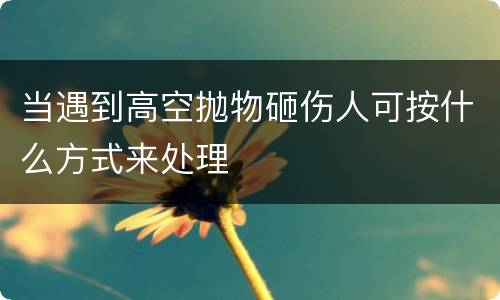 当遇到高空抛物砸伤人可按什么方式来处理