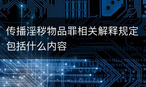 传播淫秽物品罪相关解释规定包括什么内容