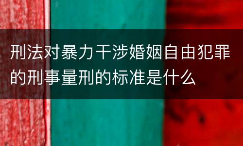 刑法对暴力干涉婚姻自由犯罪的刑事量刑的标准是什么