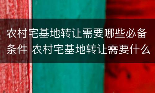 农村宅基地转让需要哪些必备条件 农村宅基地转让需要什么条件
