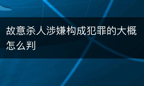 故意杀人涉嫌构成犯罪的大概怎么判