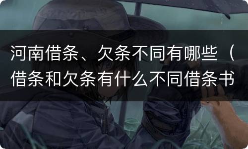 河南借条、欠条不同有哪些（借条和欠条有什么不同借条书写）