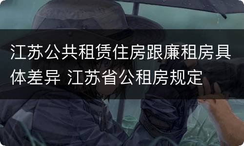 江苏公共租赁住房跟廉租房具体差异 江苏省公租房规定