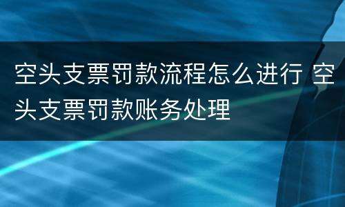 空头支票罚款流程怎么进行 空头支票罚款账务处理