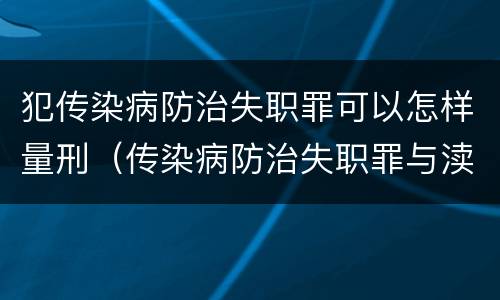 犯传染病防治失职罪可以怎样量刑（传染病防治失职罪与渎职罪）