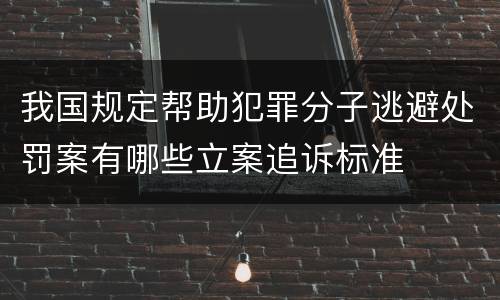我国规定帮助犯罪分子逃避处罚案有哪些立案追诉标准