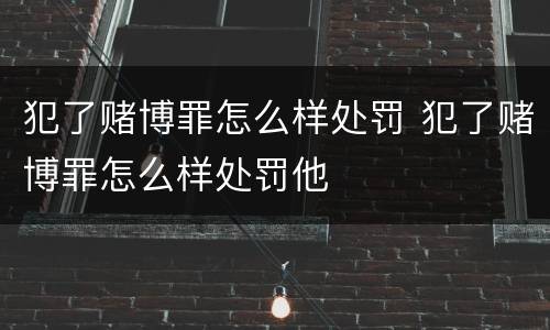 犯了赌博罪怎么样处罚 犯了赌博罪怎么样处罚他