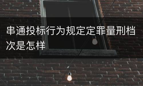 串通投标行为规定定罪量刑档次是怎样