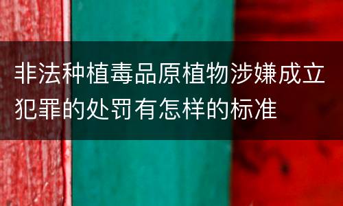 非法种植毒品原植物涉嫌成立犯罪的处罚有怎样的标准