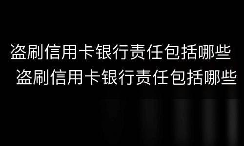 盗刷信用卡银行责任包括哪些 盗刷信用卡银行责任包括哪些行为