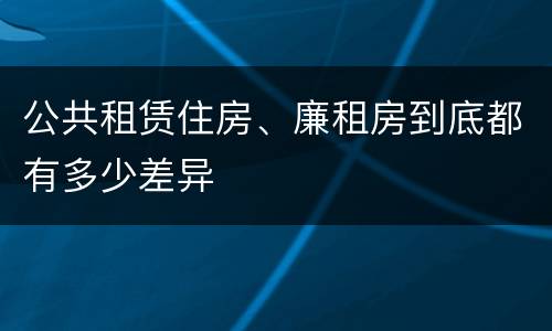 公共租赁住房、廉租房到底都有多少差异