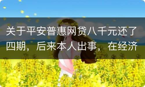 关于平安普惠网贷八千元还了四期，后来本人出事，在经济上出现问题，逾期一年了