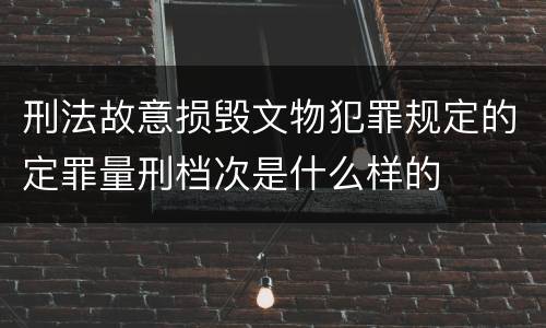 刑法故意损毁文物犯罪规定的定罪量刑档次是什么样的