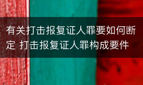 有关打击报复证人罪要如何断定 打击报复证人罪构成要件