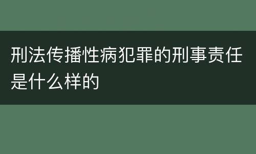 刑法传播性病犯罪的刑事责任是什么样的