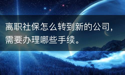 离职社保怎么转到新的公司，需要办理哪些手续。