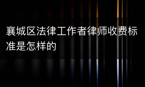 襄城区法律工作者律师收费标准是怎样的
