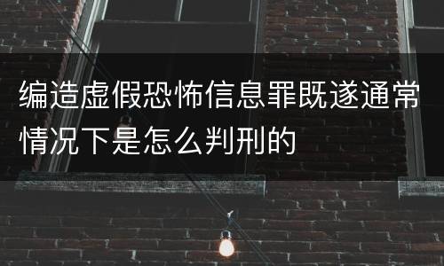 编造虚假恐怖信息罪既遂通常情况下是怎么判刑的