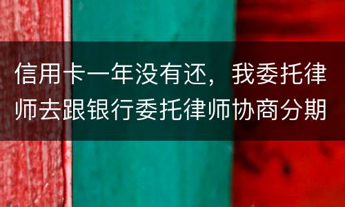 信用卡一年没有还，我委托律师去跟银行委托律师协商分期还款可以吗