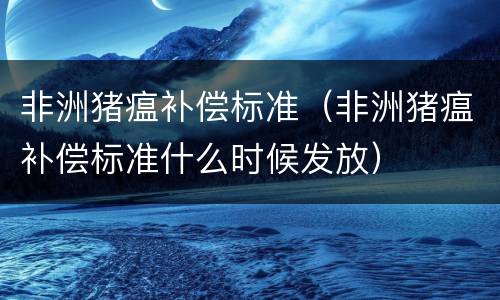 非洲猪瘟补偿标准（非洲猪瘟补偿标准什么时候发放）
