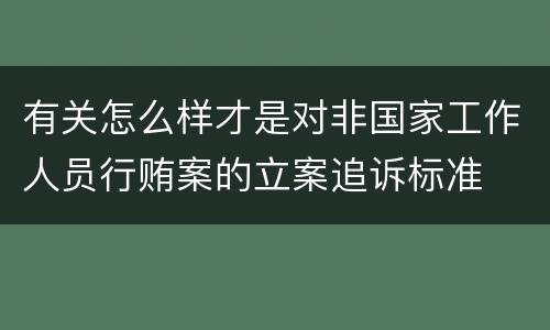有关怎么样才是对非国家工作人员行贿案的立案追诉标准