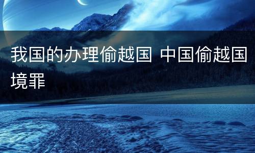 我国的办理偷越国 中国偷越国境罪