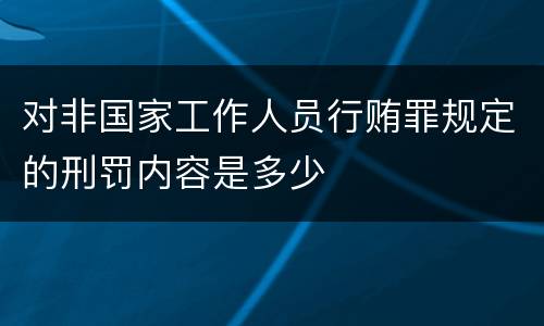 对非国家工作人员行贿罪规定的刑罚内容是多少