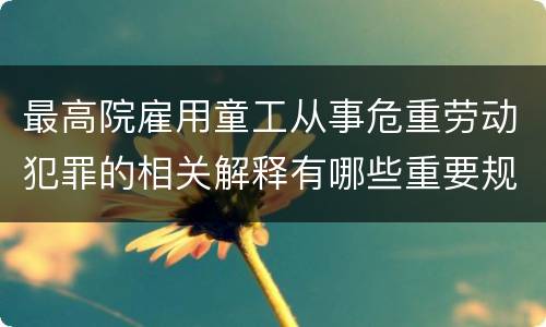 最高院雇用童工从事危重劳动犯罪的相关解释有哪些重要规定