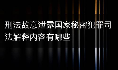 刑法故意泄露国家秘密犯罪司法解释内容有哪些