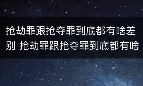 抢劫罪跟抢夺罪到底都有啥差别 抢劫罪跟抢夺罪到底都有啥差别呢