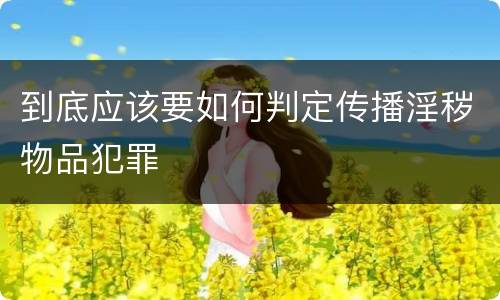 到底应该要如何判定传播淫秽物品犯罪